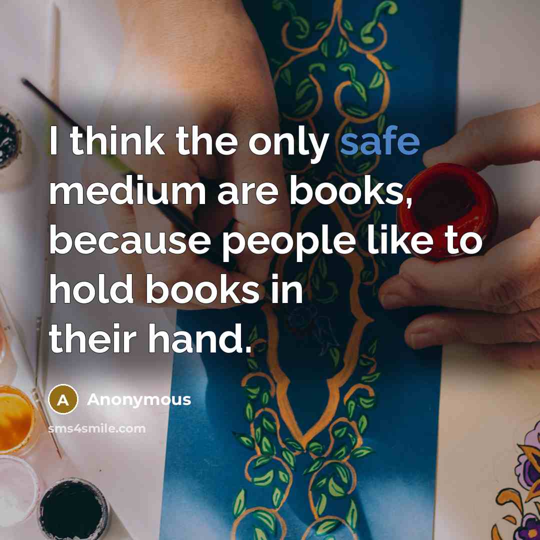 “I think the only safe medium are books, because people like to hold books in their hand.” quote by Anonymous