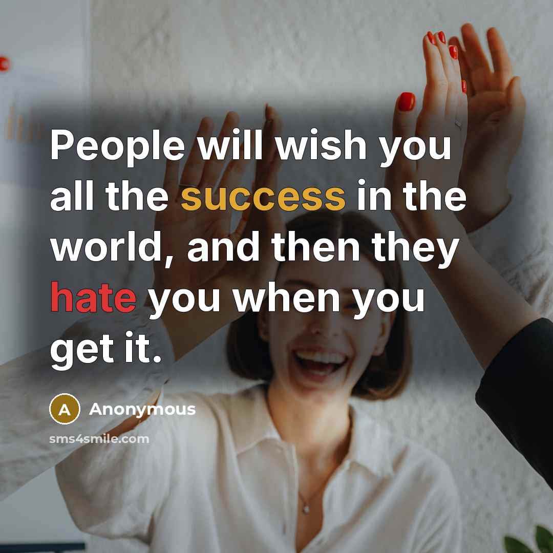 “People will wish you all the success in the world, and then they hate you when you get it.” quote by Anonymous