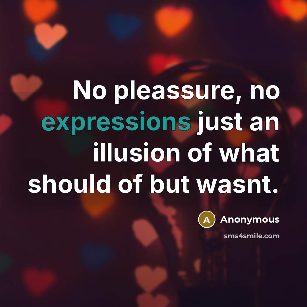 “No pleassure, no expressions just an illusion of what should of but wasnt.” quote by Anonymous