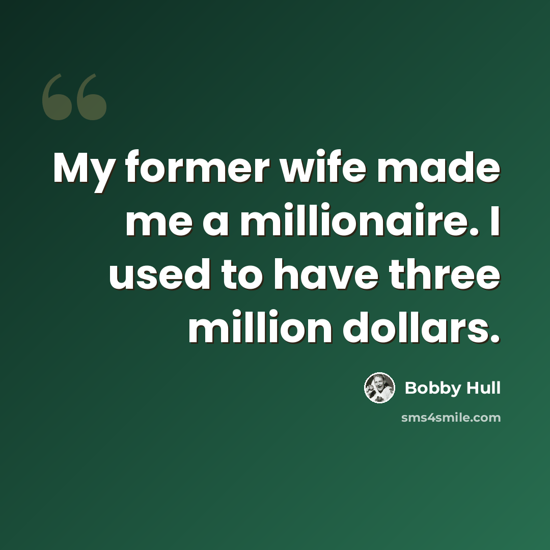 “My former wife made me a millionaire. I used to have three million dollars.” quote by Bobby Hull