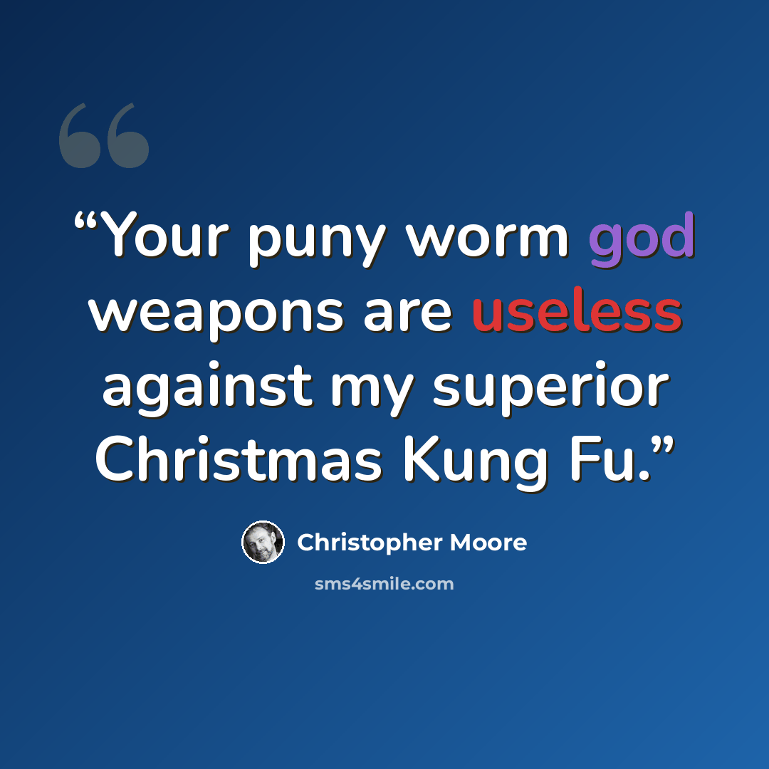 “Your puny worm god weapons are useless against my superior Christmas Kung Fu.” quote by Christopher Moore