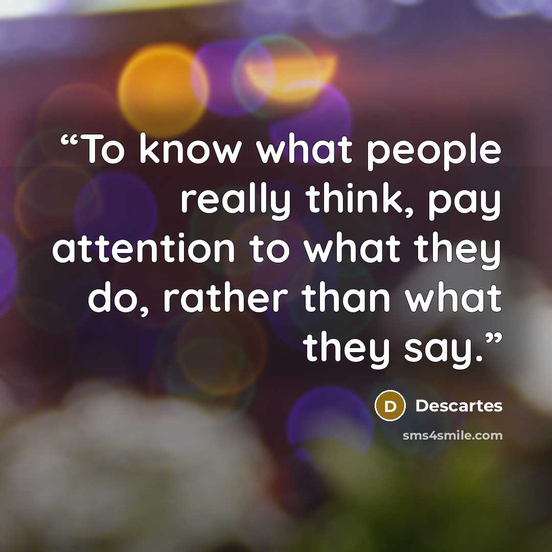 “To know what people really think, pay attention to what they do, rather than what they say.” quote by Descartes