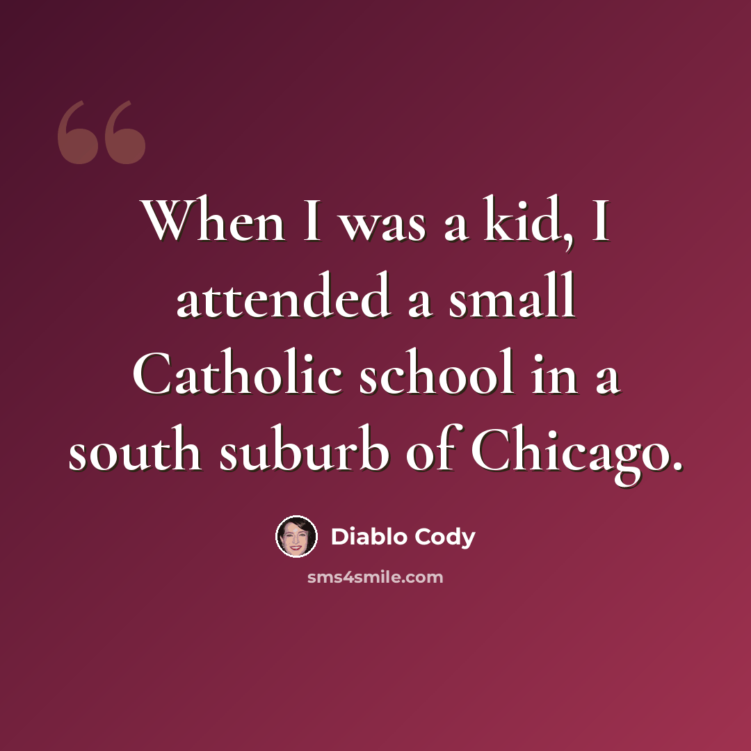 “When I was a kid, I attended a small Catholic school in a south suburb of Chicago.” quote by Diablo Cody