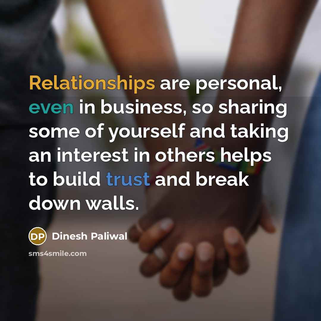 “Relationships are personal, even in business, so sharing some of yourself and taking an interest in others helps to build trust and break down walls.” quote by Dinesh Paliwal