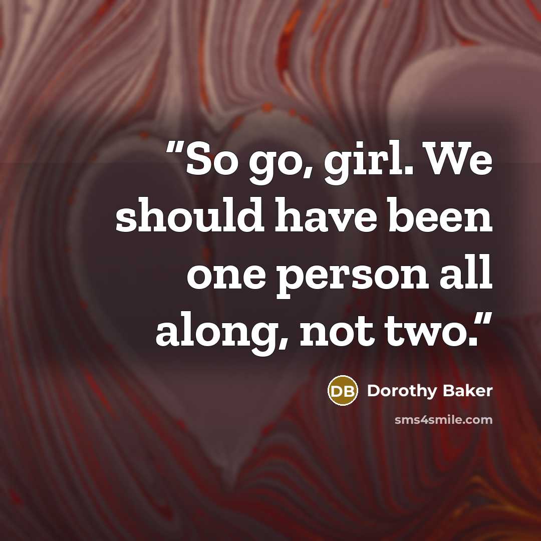 “So go, girl. We should have been one person all along, not two.” quote by Dorothy Baker