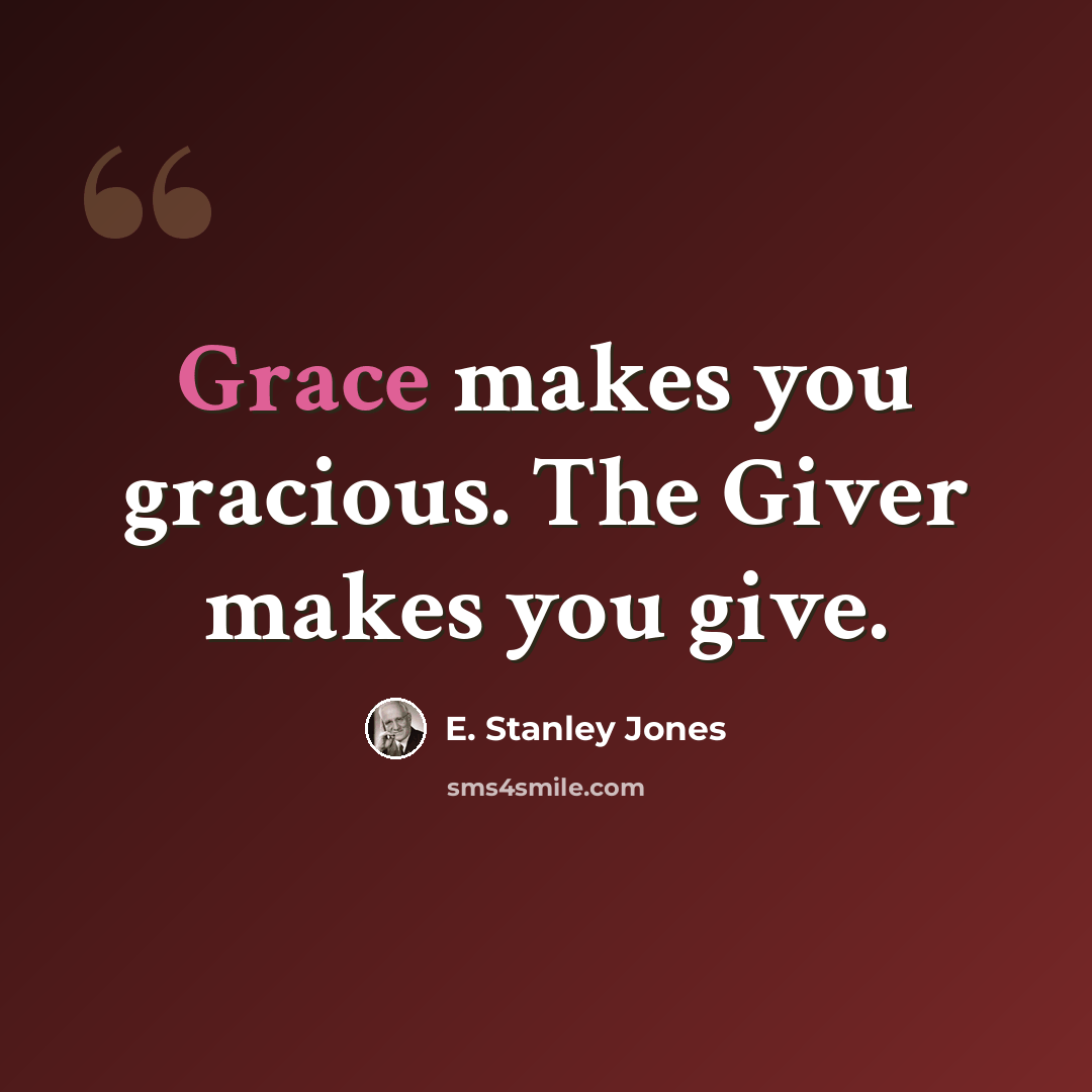 “Grace makes you gracious. The Giver makes you give.” quote by E. Stanley Jones