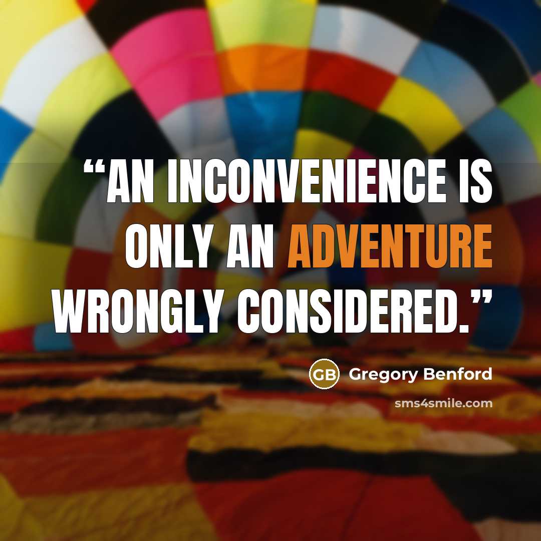 “An inconvenience is only an adventure wrongly considered.” quote by Gregory Benford
