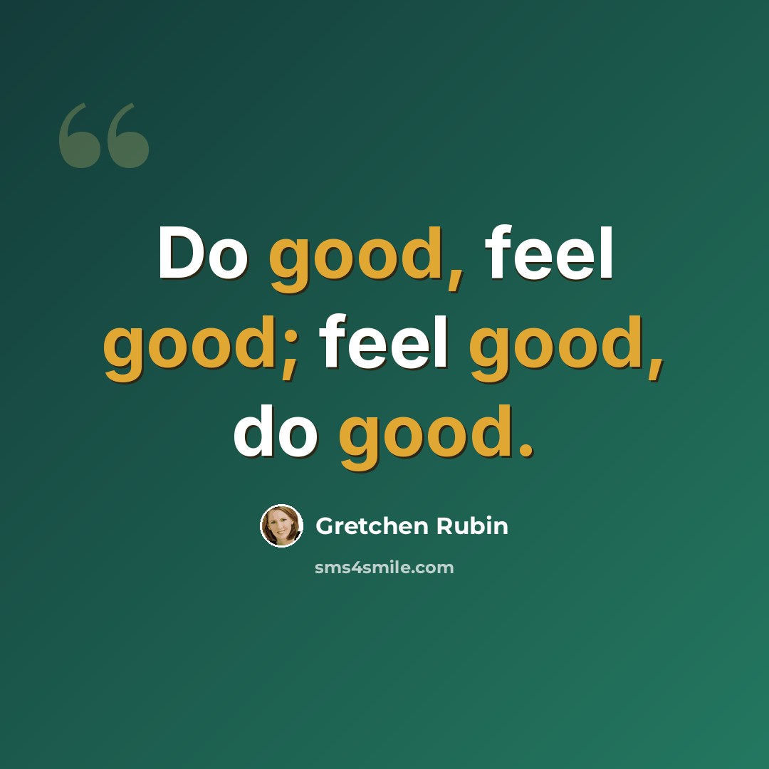 “Do good, feel good; feel good, do good.” quote by Gretchen Rubin