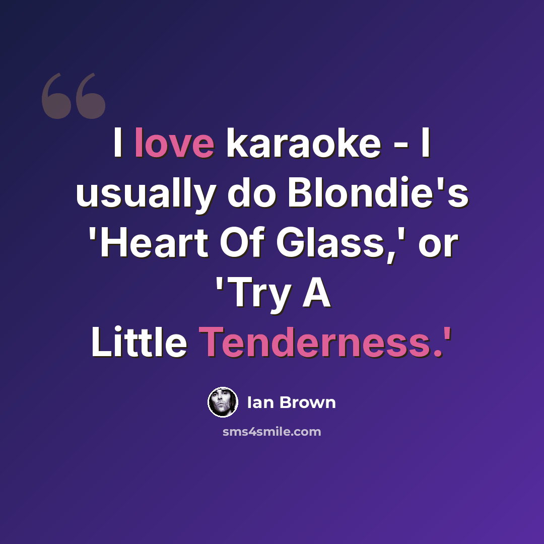 “I love karaoke - I usually do Blondie's 'Heart Of Glass,' or 'Try A Little Tenderness.'” quote by Ian Brown