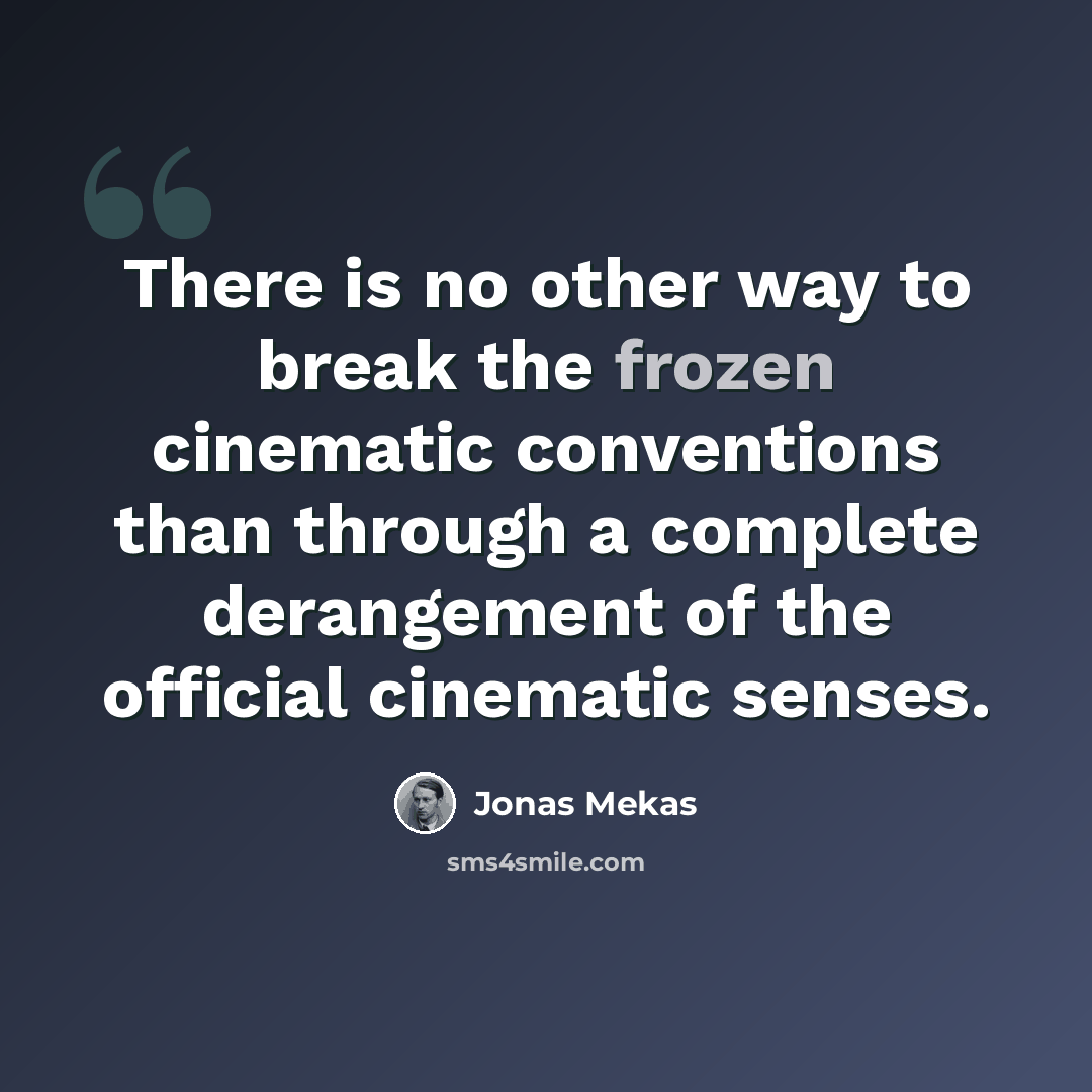 “There is no other way to break the frozen cinematic conventions than through a complete derangement of the official cinematic senses.” quote by Jonas Mekas