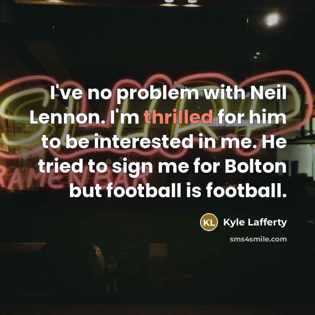 “I've no problem with Neil Lennon. I'm thrilled for him to be interested in me. He tried to sign me for Bolton but football is football.” quote by Kyle Lafferty
