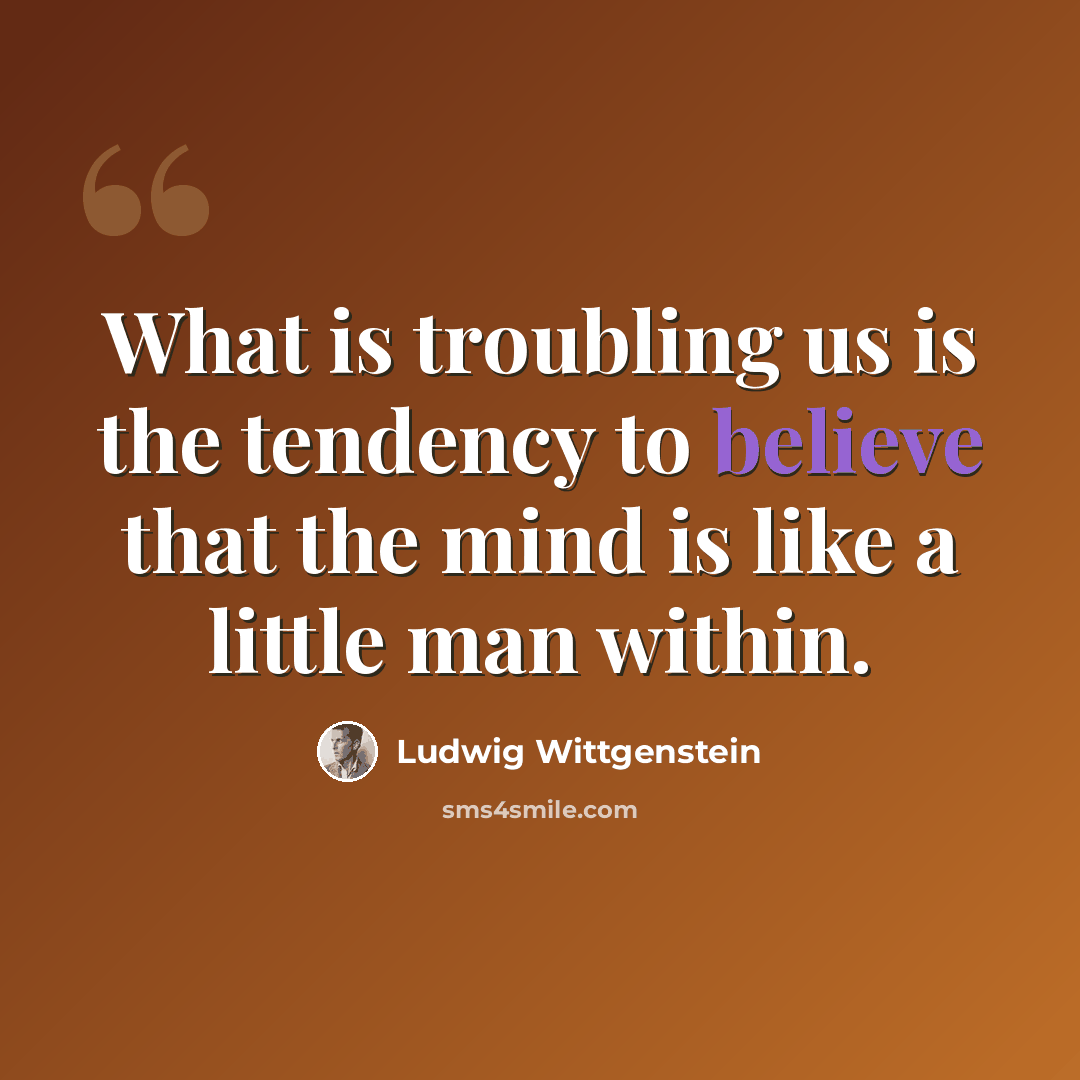 “What is troubling us is the tendency to believe that the mind is like a little man within.” quote by Ludwig Wittgenstein