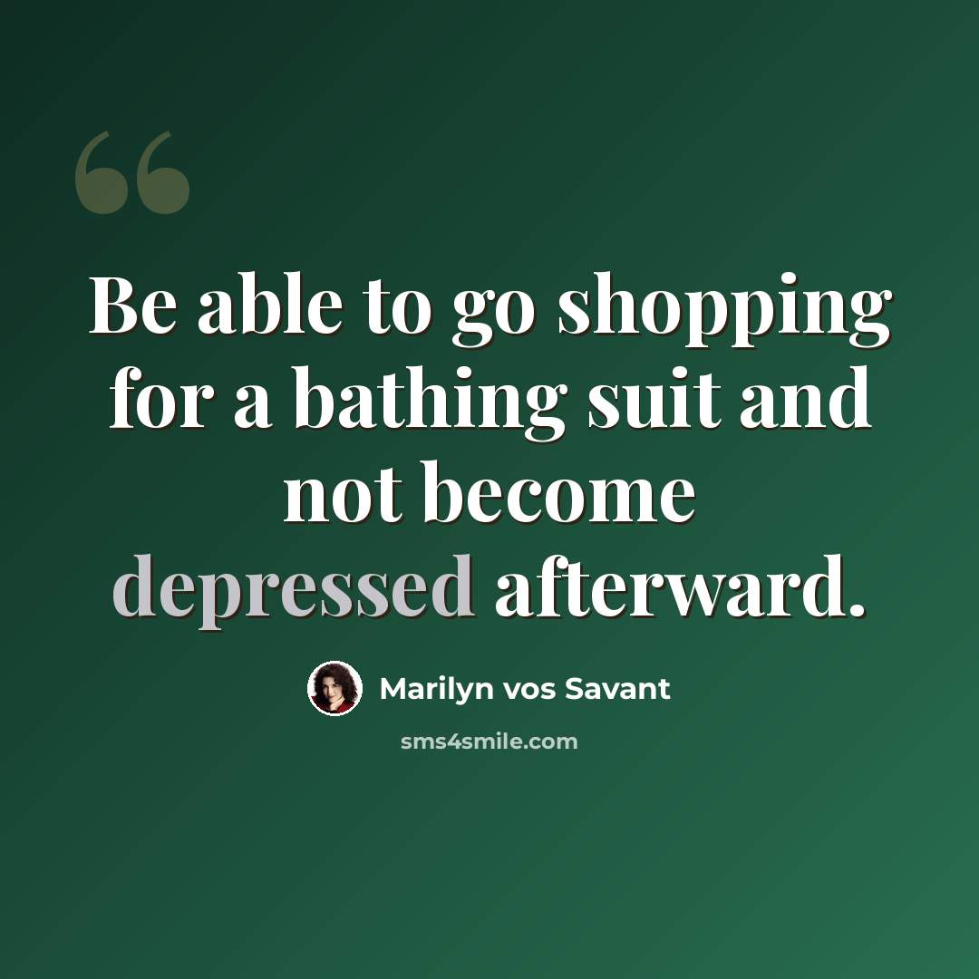 “Be able to go shopping for a bathing suit and not become depressed afterward.” quote by Marilyn vos Savant