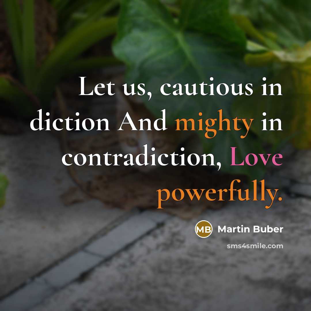 “Let us, cautious in diction And mighty in contradiction, Love powerfully.” quote by Martin Buber