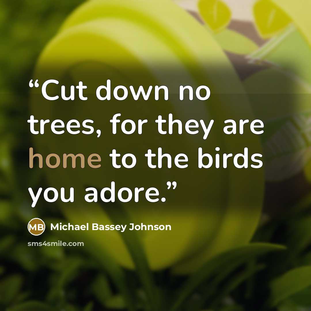 “Cut down no trees, for they are home to the birds you adore.” quote by Michael Bassey Johnson