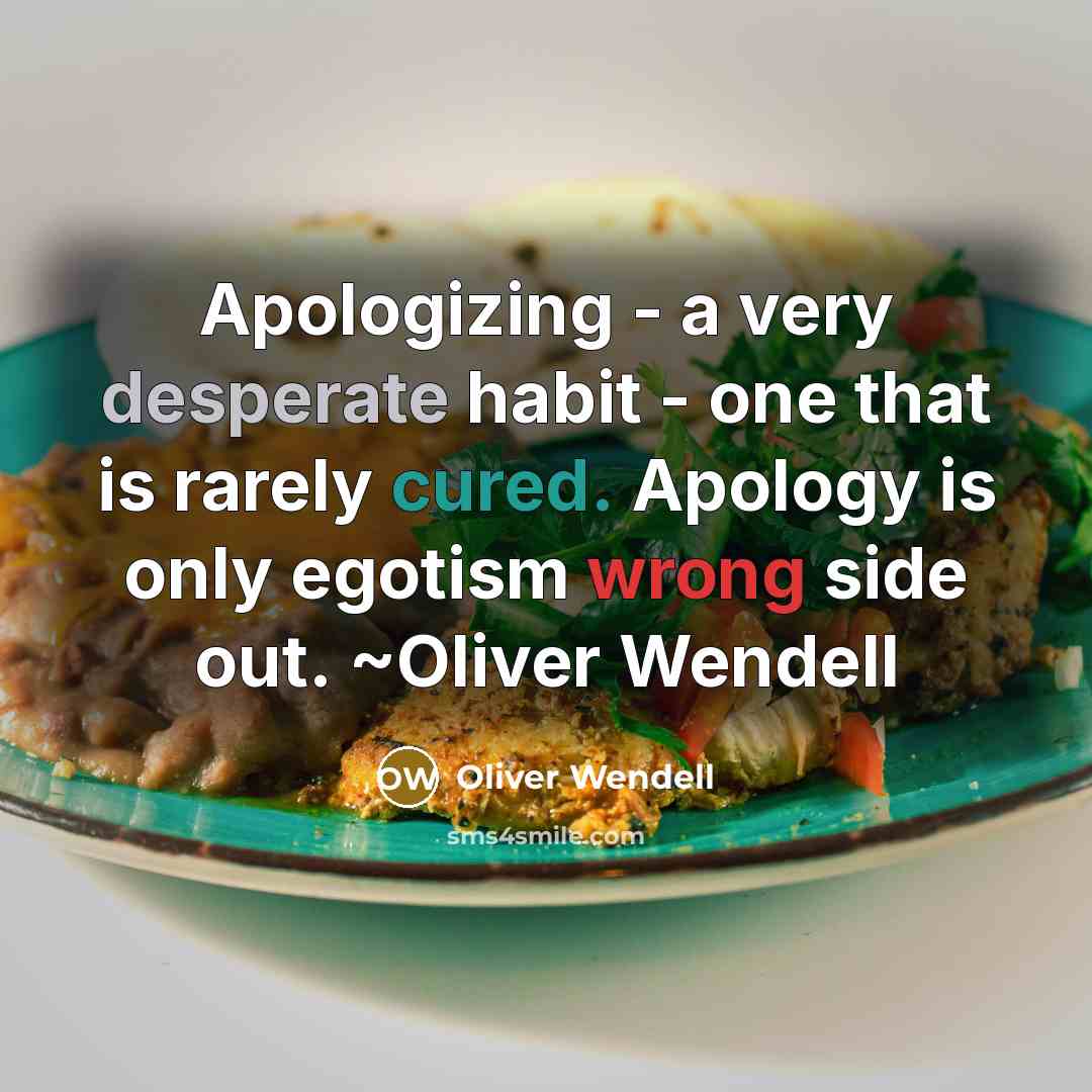 “Apologizing - a very desperate habit - one that is rarely cured. Apology is only egotism wrong side out. ~Oliver Wendell” quote by Oliver Wendell