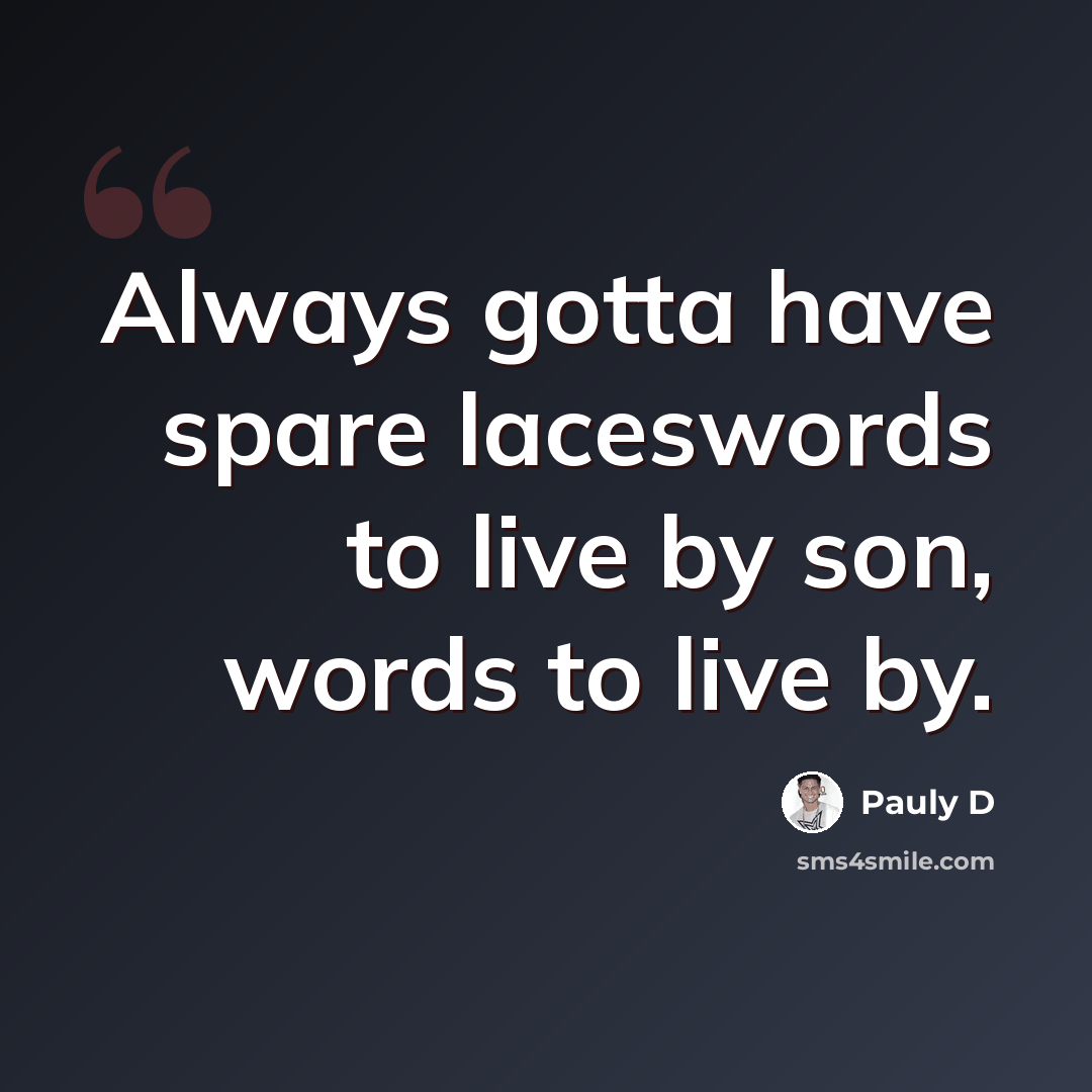 “Always gotta have spare laceswords to live by son, words to live by.” quote by Pauly D