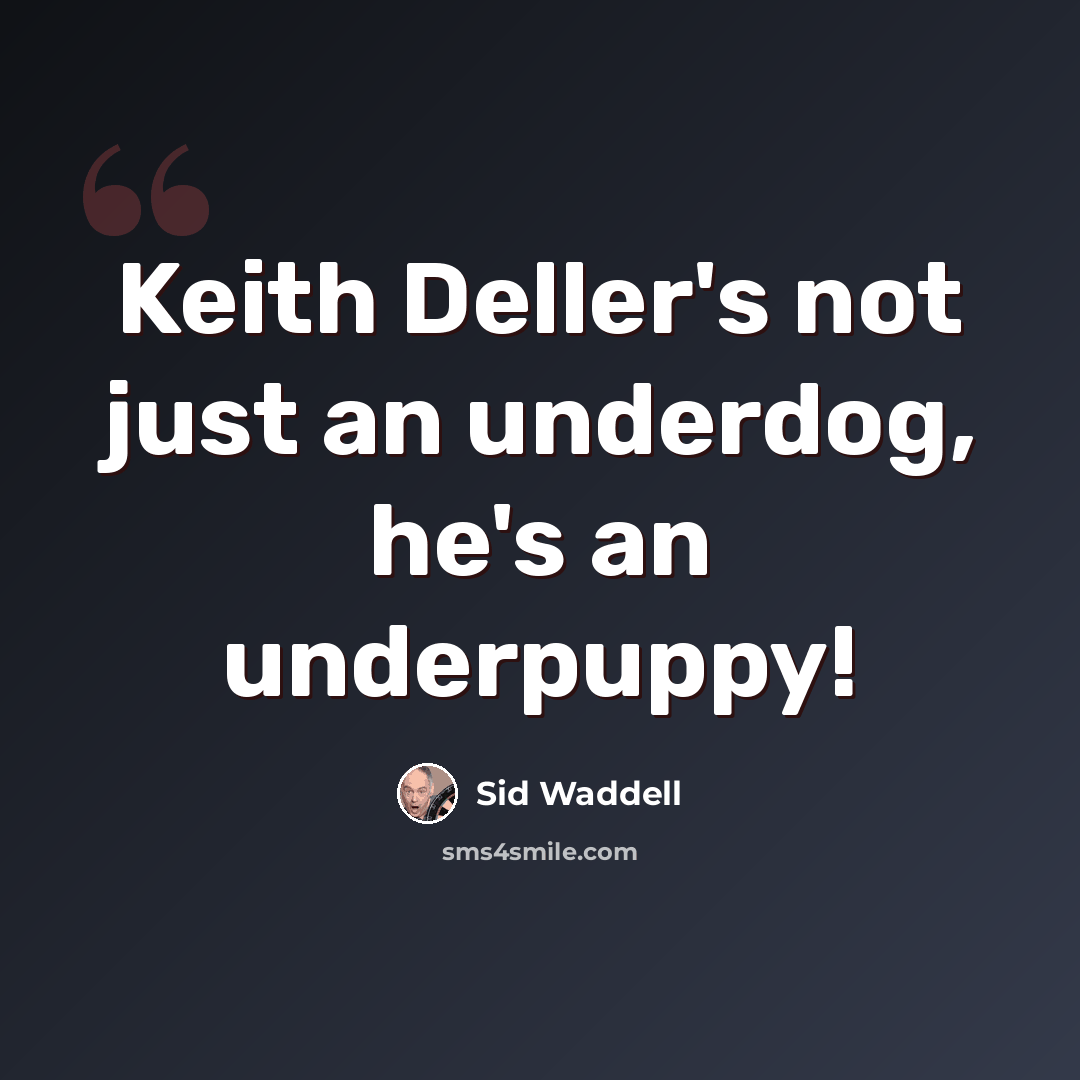 “Keith Deller's not just an underdog, he's an underpuppy!” quote by Sid Waddell