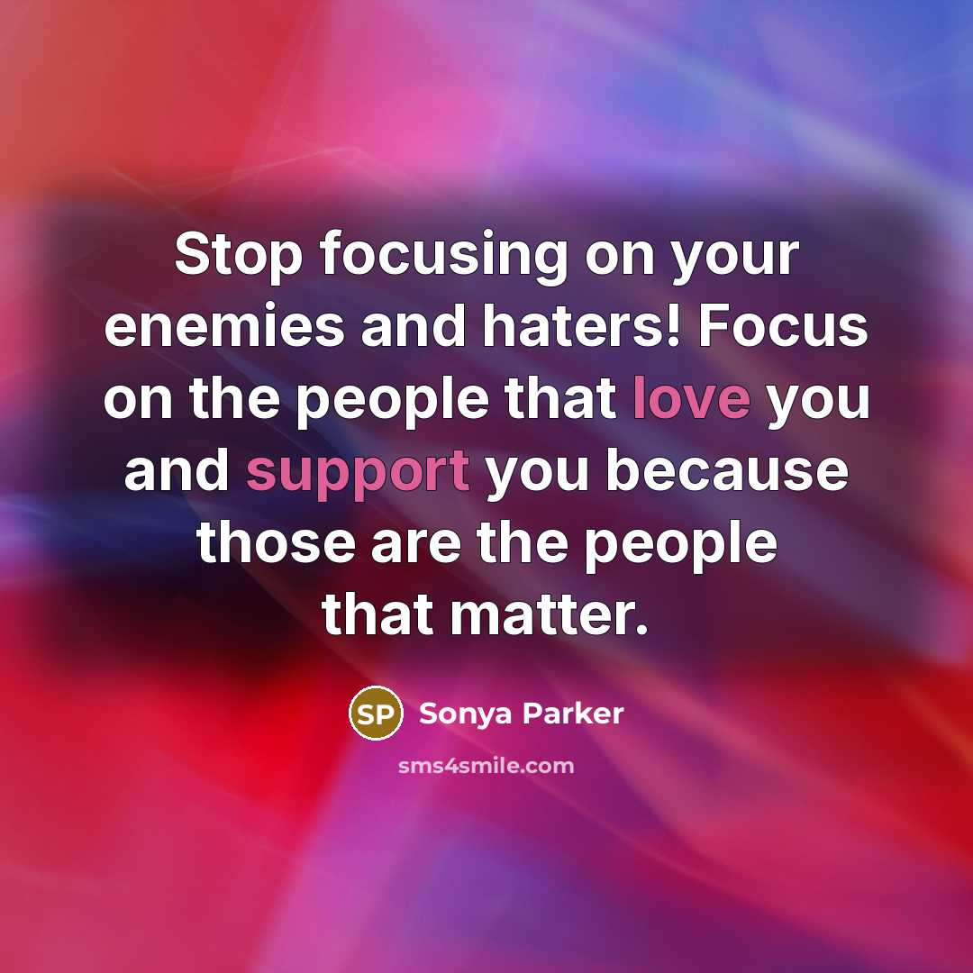 “Stop focusing on your enemies and haters! Focus on the people that love you and support you because those are the people that matter.” quote by SONYA PARKER