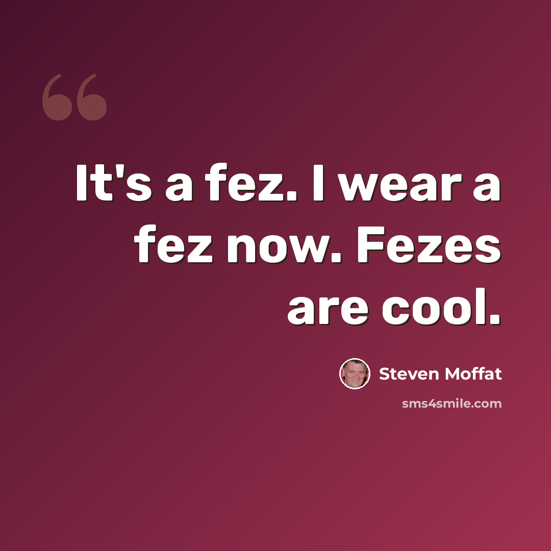 “It's a fez. I wear a fez now. Fezes are cool.” quote by Steven Moffat