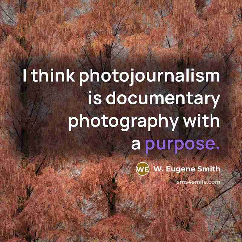 “I think photojournalism is documentary photography with a purpose.” quote by W. Eugene Smith