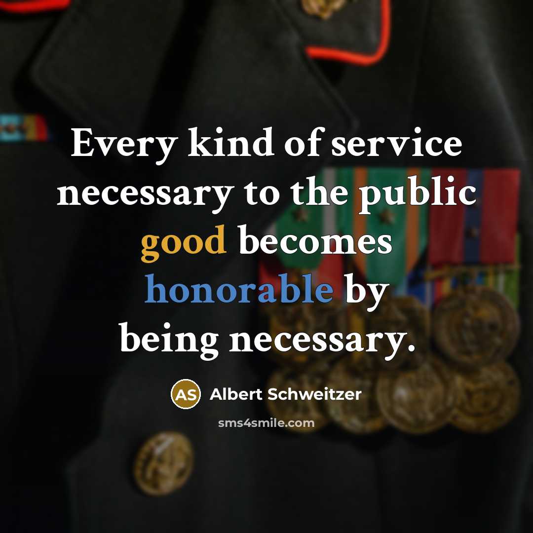 “Every kind of service necessary to the public good becomes honorable by being necessary.” quote by Albert Schweitzer