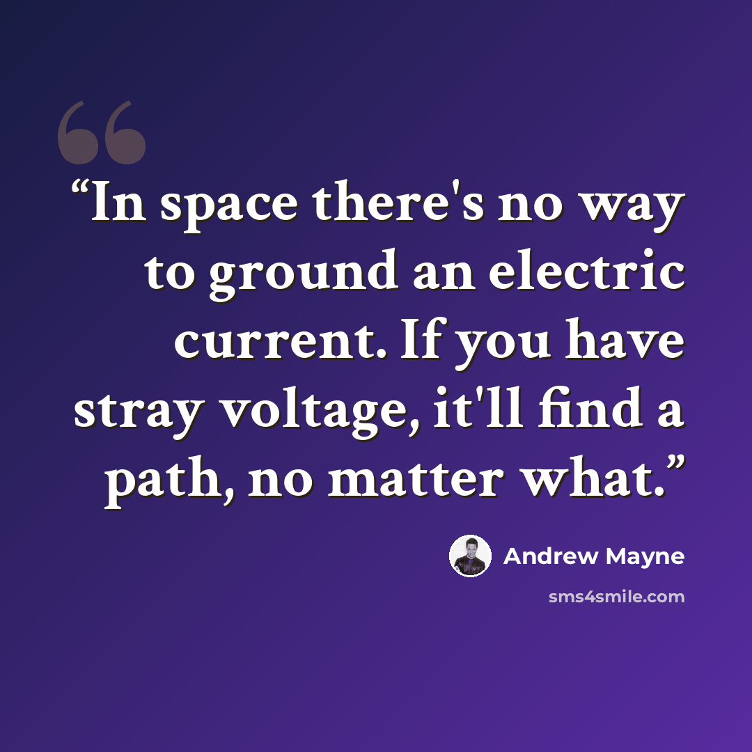 “In space there's no way to ground an electric current. If you have stray voltage, it'll find a path, no matter what.” quote by Andrew Mayne