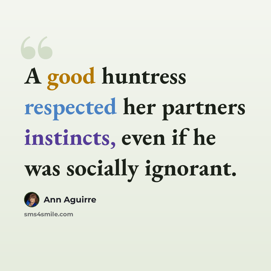 “A good huntress respected her partners instincts, even if he was socially ignorant.” quote by Ann Aguirre