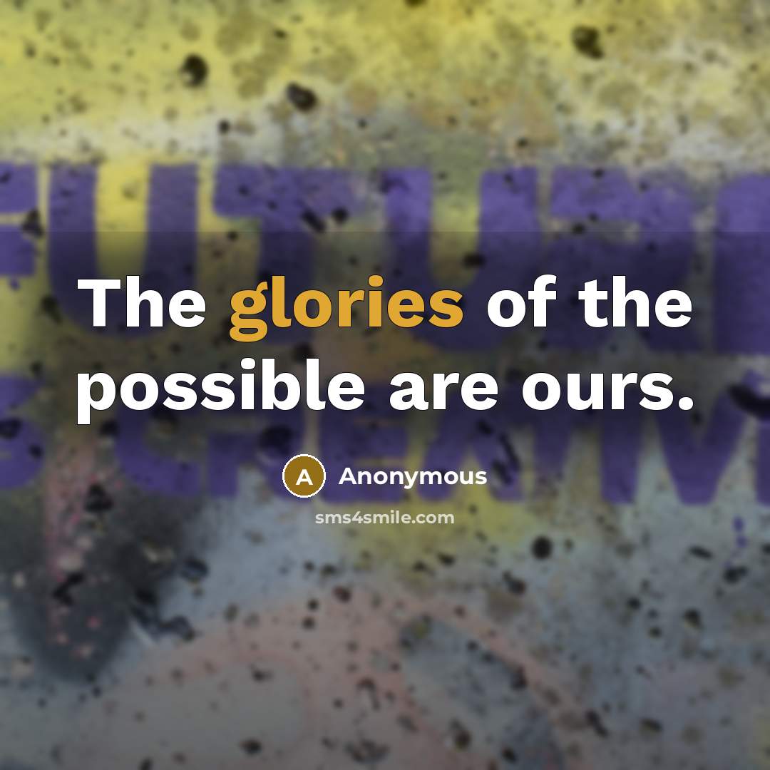 “The glories of the possible are ours.” quote by Anonymous