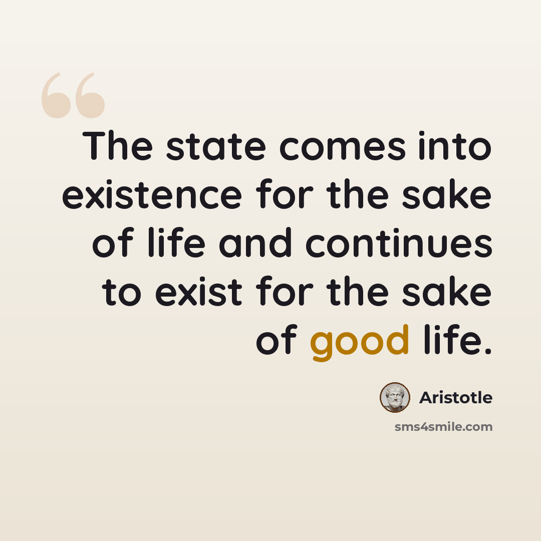 “The state comes into existence for the sake of life and continues to exist for the sake of good life.” quote by Aristotle