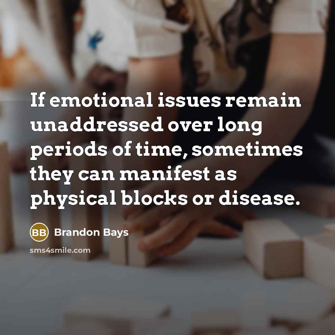 “If emotional issues remain unaddressed over long periods of time, sometimes they can manifest as physical blocks or disease.” quote by Brandon Bays