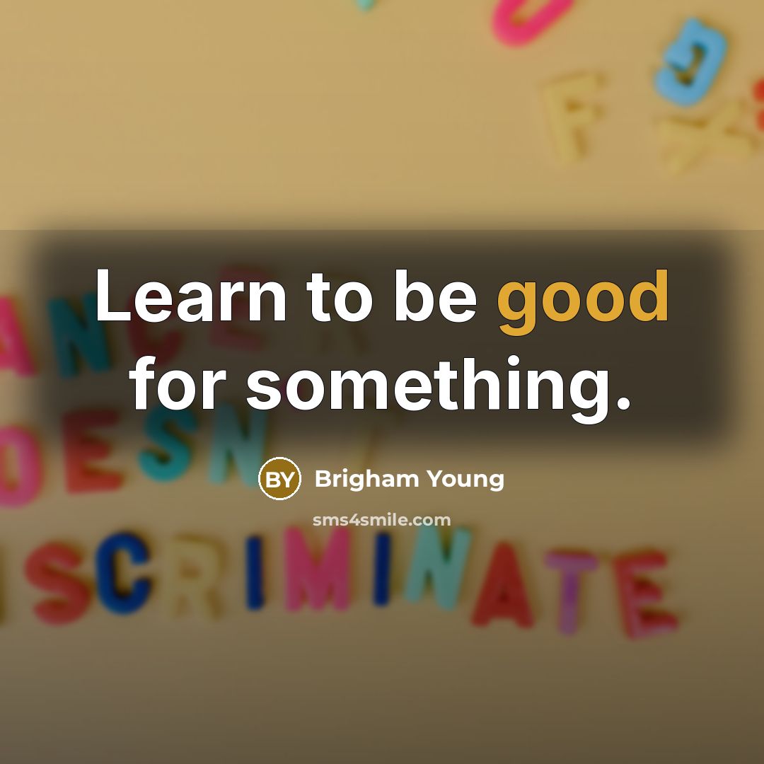 “Learn to be good for something.” quote by Brigham Young