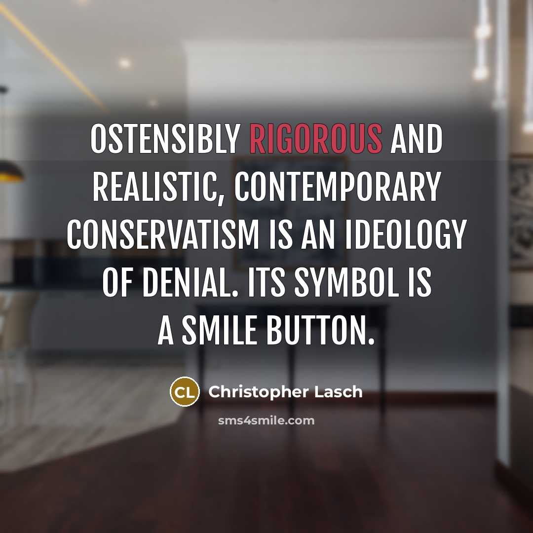 “Ostensibly rigorous and realistic, contemporary conservatism is an ideology of denial. Its symbol is a smile button.” quote by Christopher Lasch