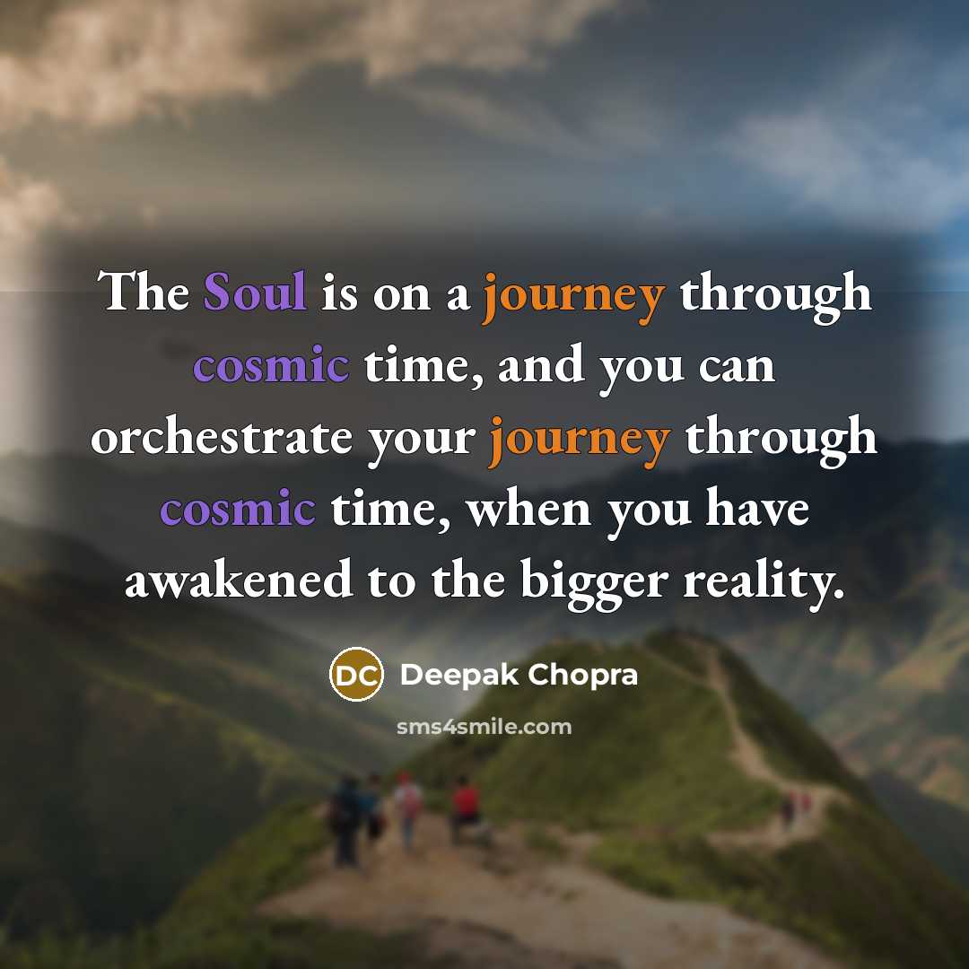 “The Soul is on a journey through cosmic time, and you can orchestrate your journey through cosmic time, when you have awakened to the bigger reality.” quote by Deepak Chopra