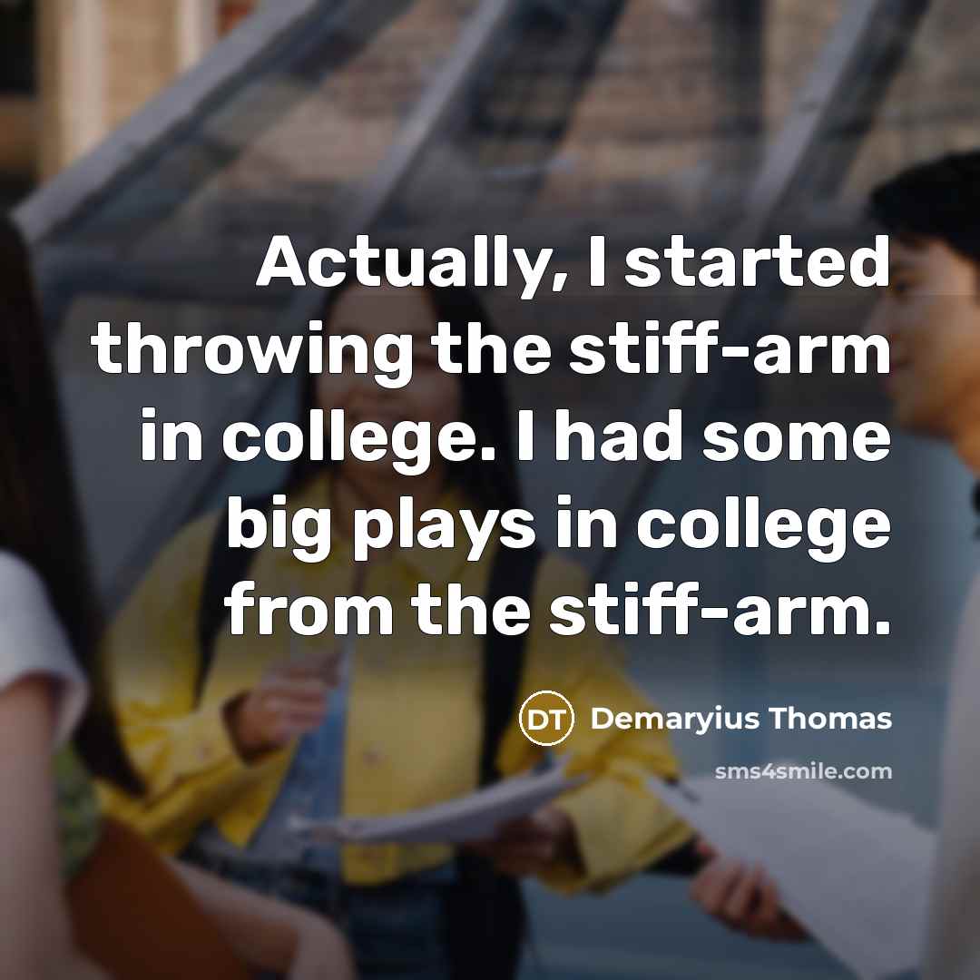 “Actually, I started throwing the stiff-arm in college. I had some big plays in college from the stiff-arm.” quote by Demaryius Thomas