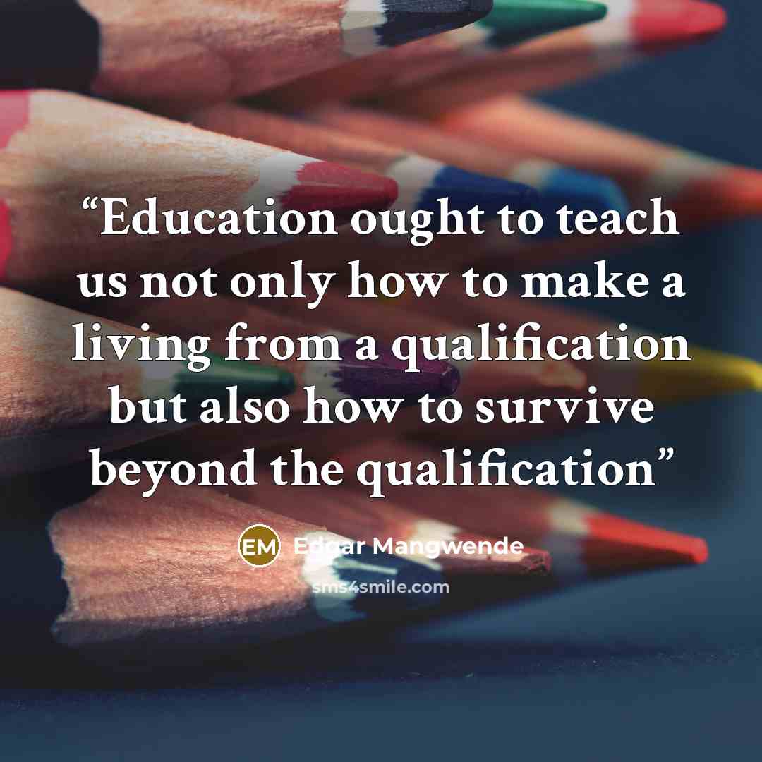 “Education ought to teach us not only how to make a living from a qualification but also how to survive beyond the qualification” quote by Edgar Mangwende