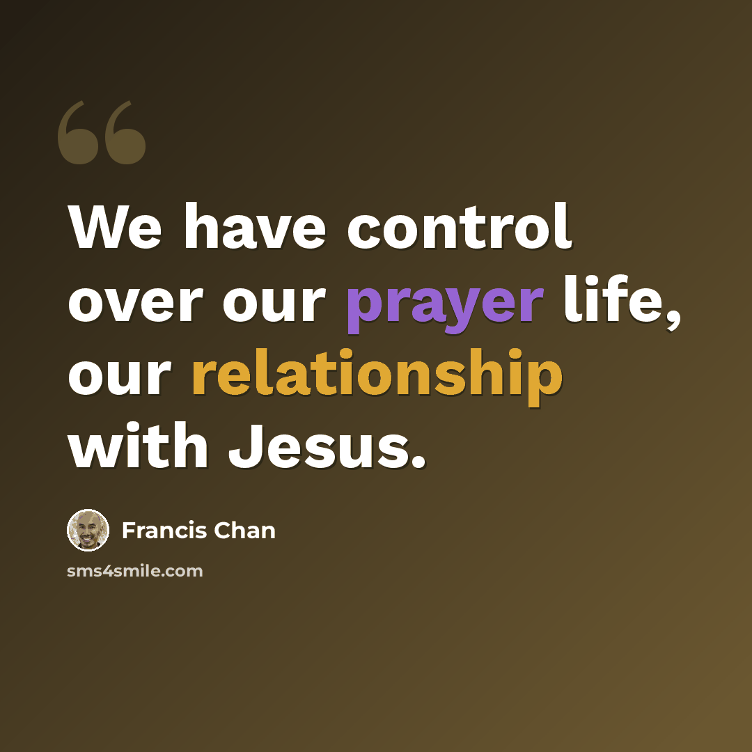 “We have control over our prayer life, our relationship with Jesus.” quote by Francis Chan