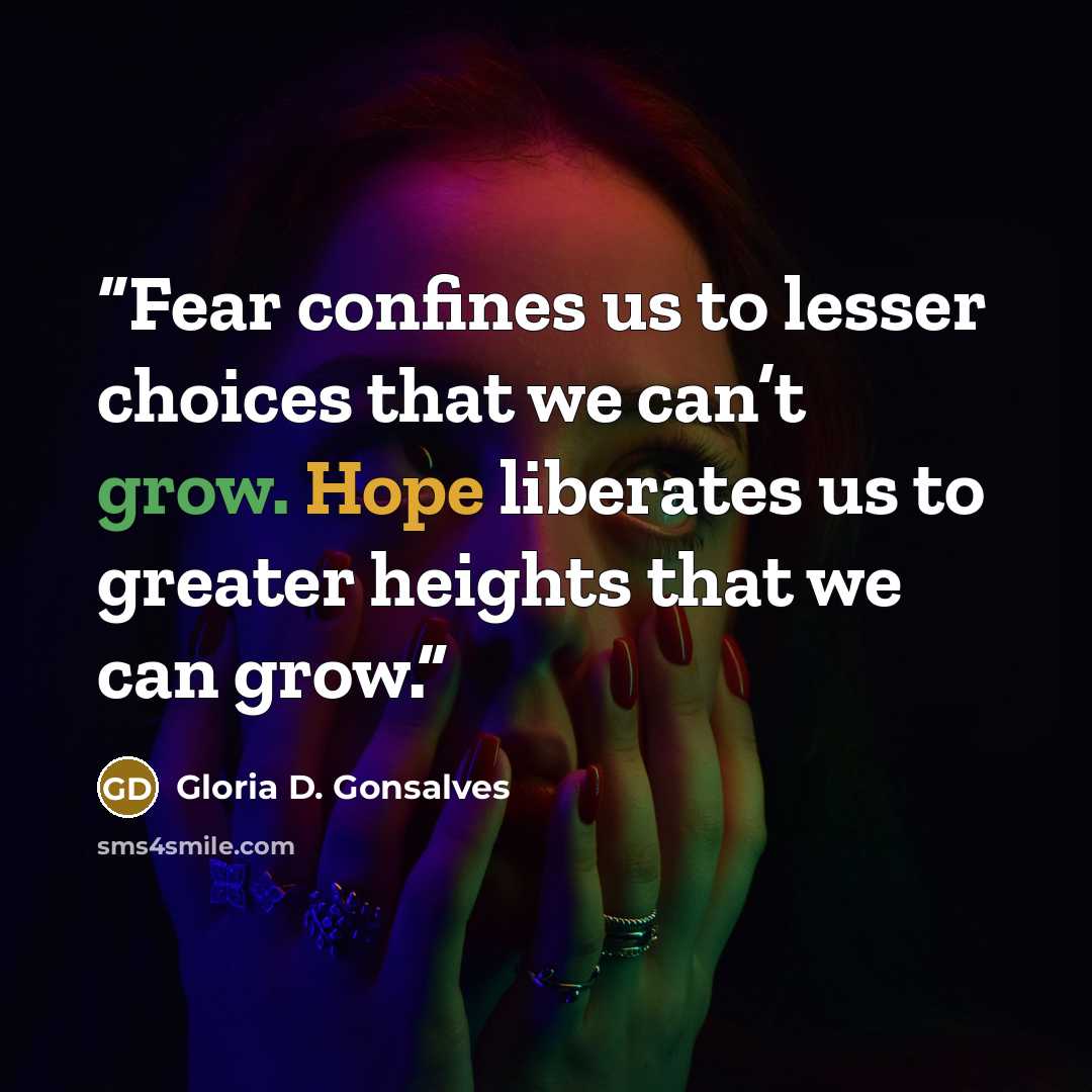 “Fear confines us to lesser choices that we can’t grow. Hope liberates us to greater heights that we can grow.” quote by Gloria D. Gonsalves