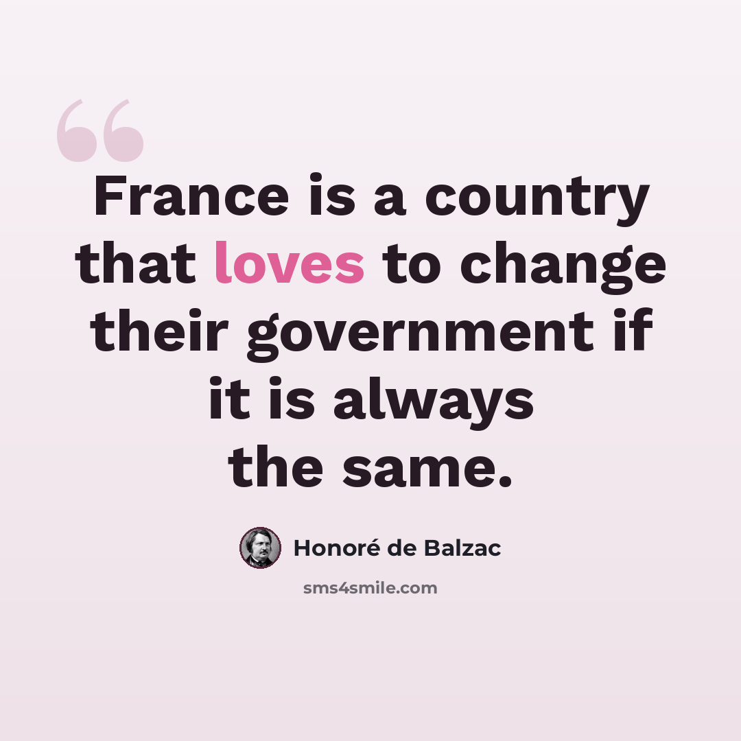 “France is a country that loves to change their government if it is always the same.” quote by Honore de Balzac