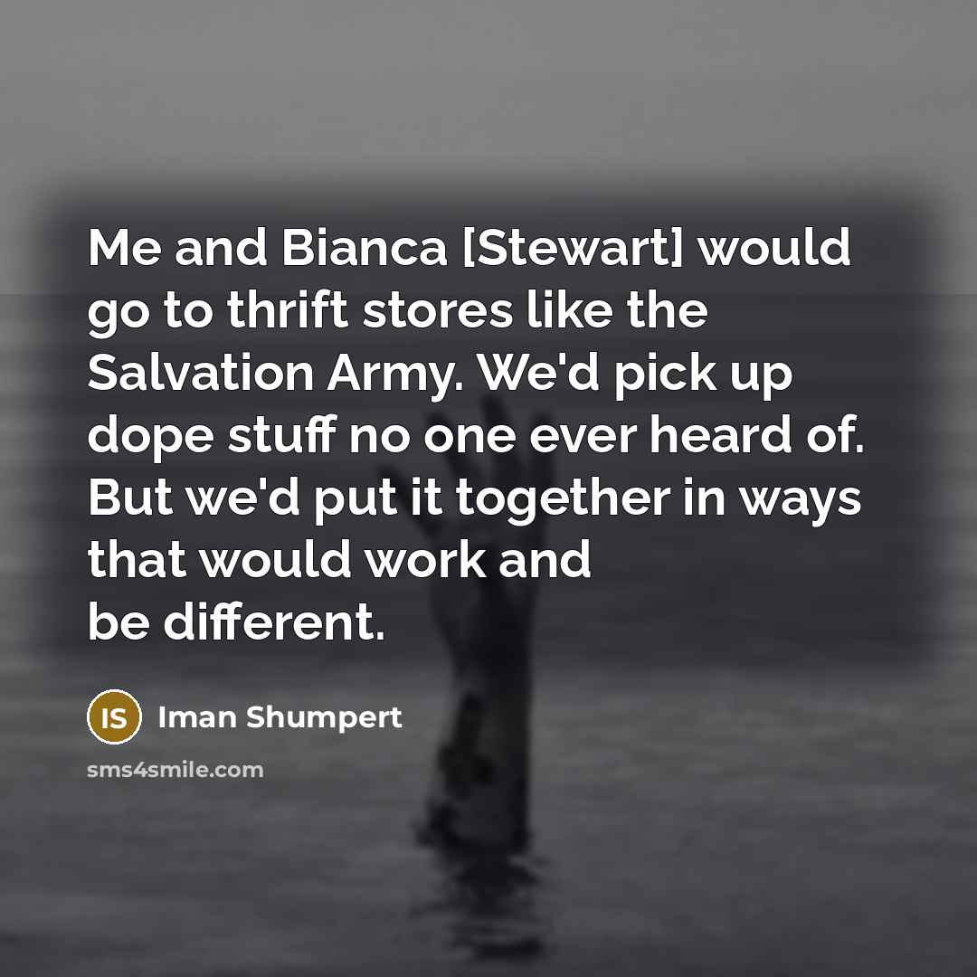 “Me and Bianca [Stewart] would go to thrift stores like the Salvation Army. We'd pick up dope stuff no one ever heard of. But we'd put it together in ways that would work and be different.” quote by Iman Shumpert