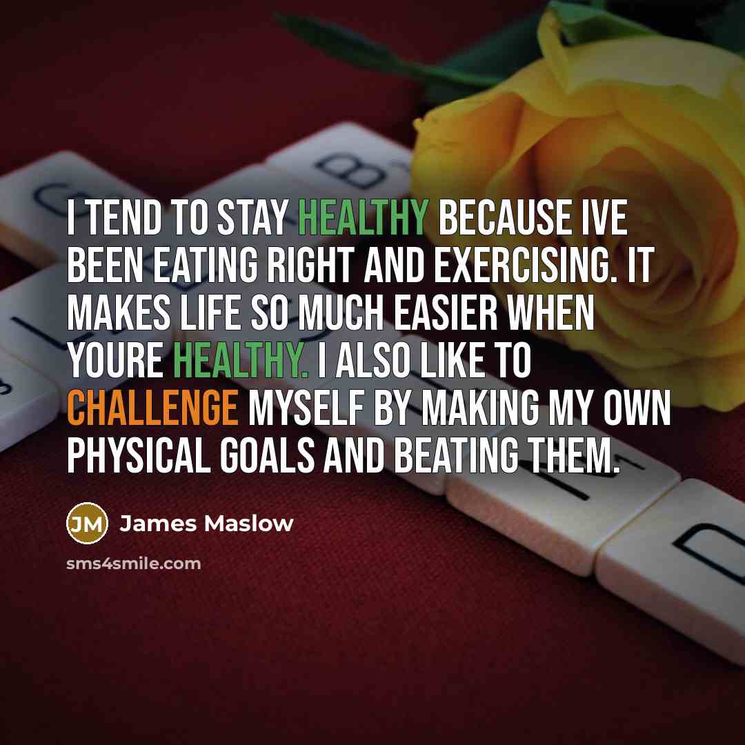 “I tend to stay healthy because Ive been eating right and exercising. It makes life so much easier when youre healthy. I also like to challenge myself by making my own physical goals and beating them.” quote by James Maslow