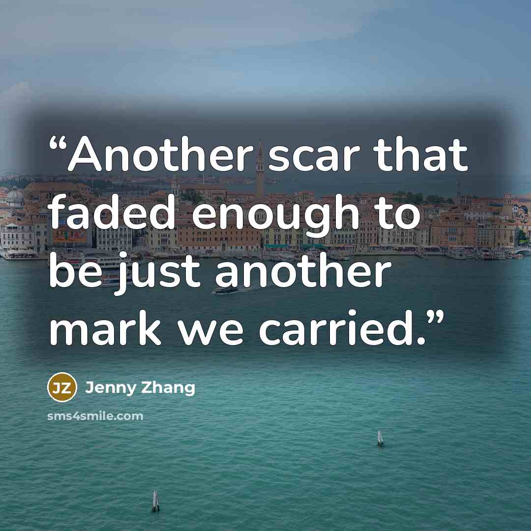 “Another scar that faded enough to be just another mark we carried.” quote by Jenny Zhang