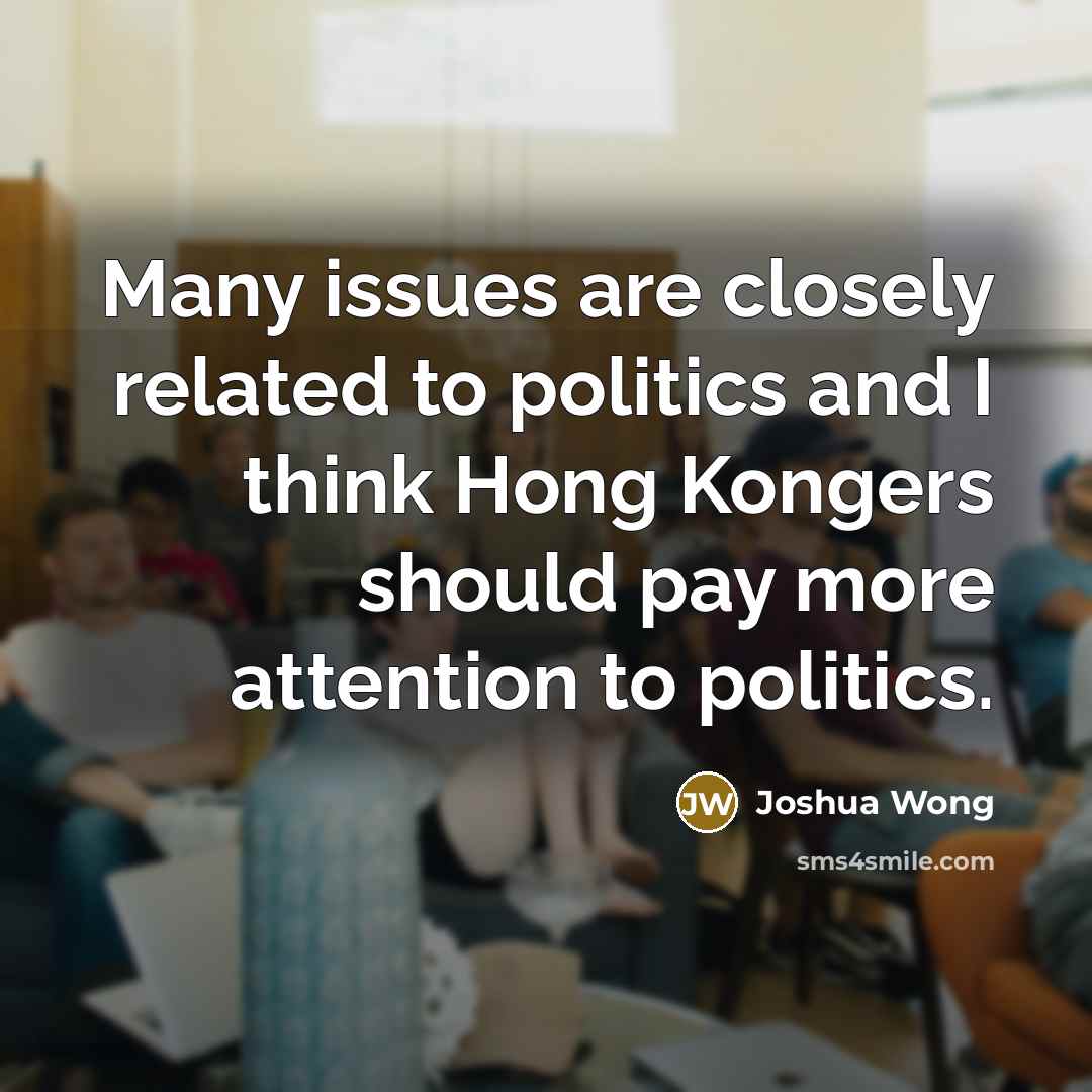 “Many issues are closely related to politics and I think Hong Kongers should pay more attention to politics.” quote by Joshua Wong
