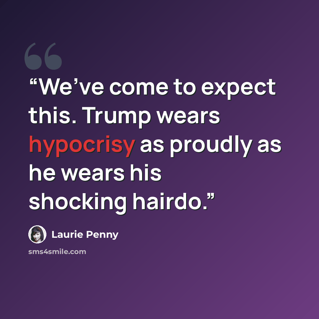 “We’ve come to expect this. Trump wears hypocrisy as proudly as he wears his shocking hairdo.” quote by Laurie Penny