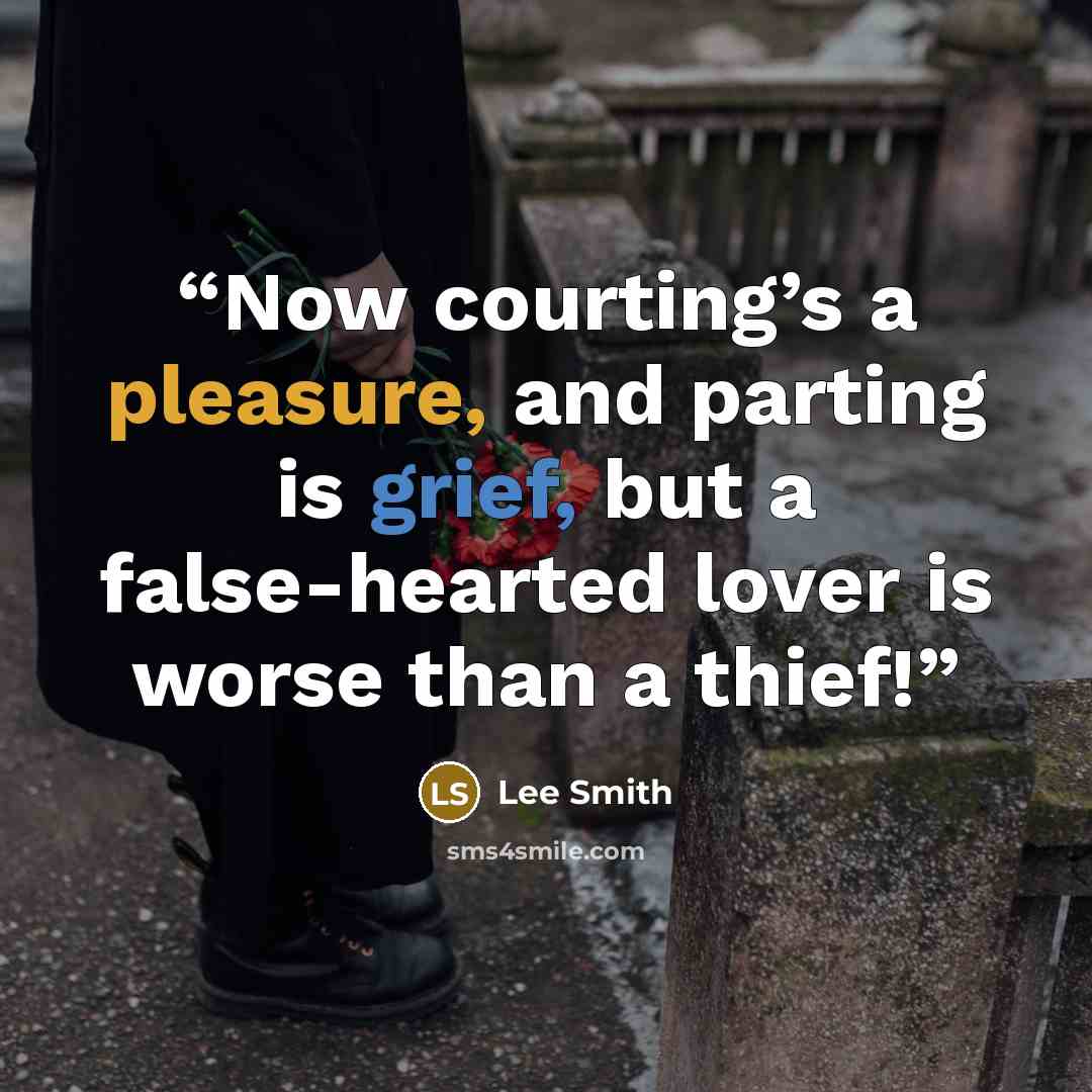 “Now courting’s a pleasure, and parting is grief, but a false-hearted lover is worse than a thief!” quote by Lee Smith