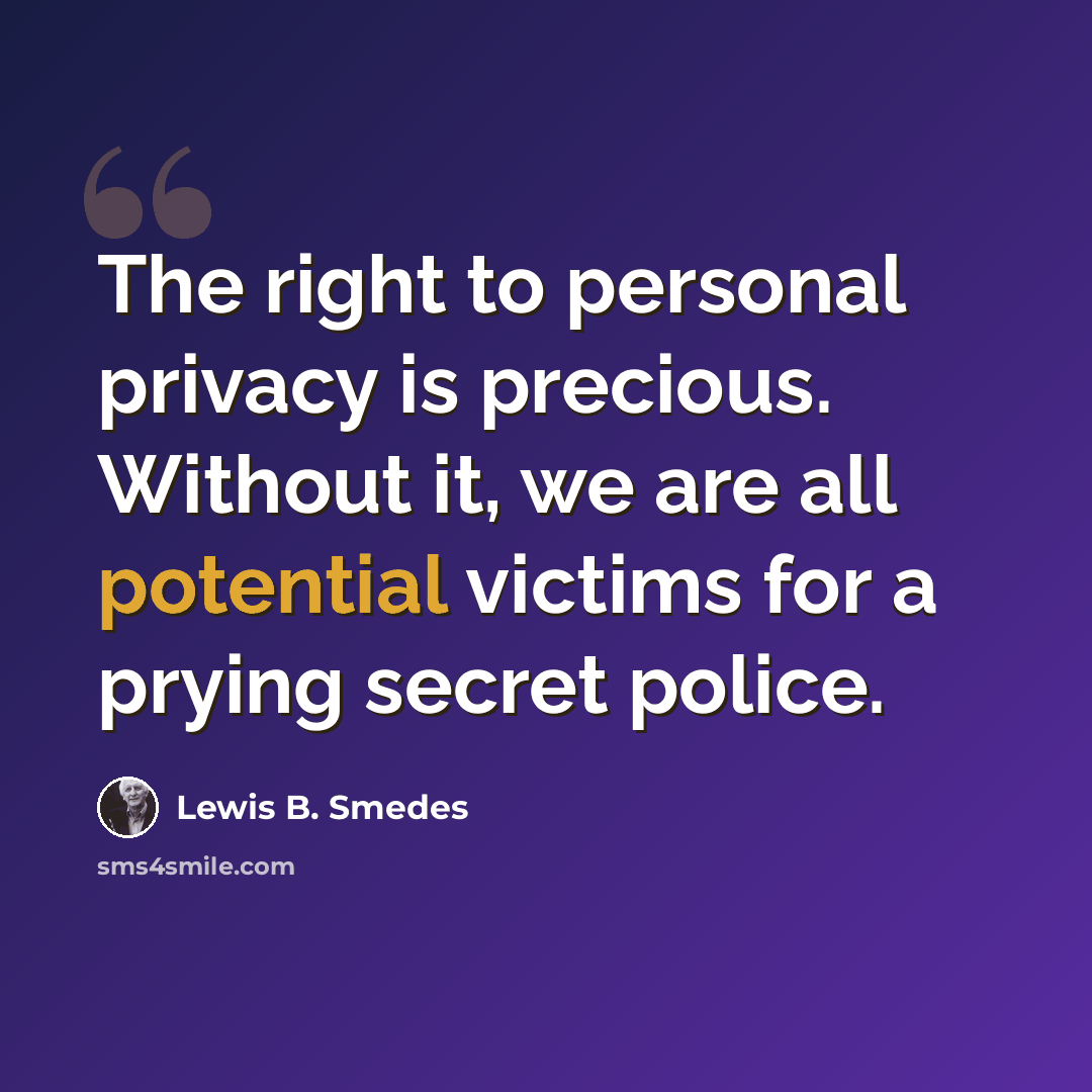 “The right to personal privacy is precious. Without it, we are all potential victims for a prying secret police.” quote by Lewis B. Smedes