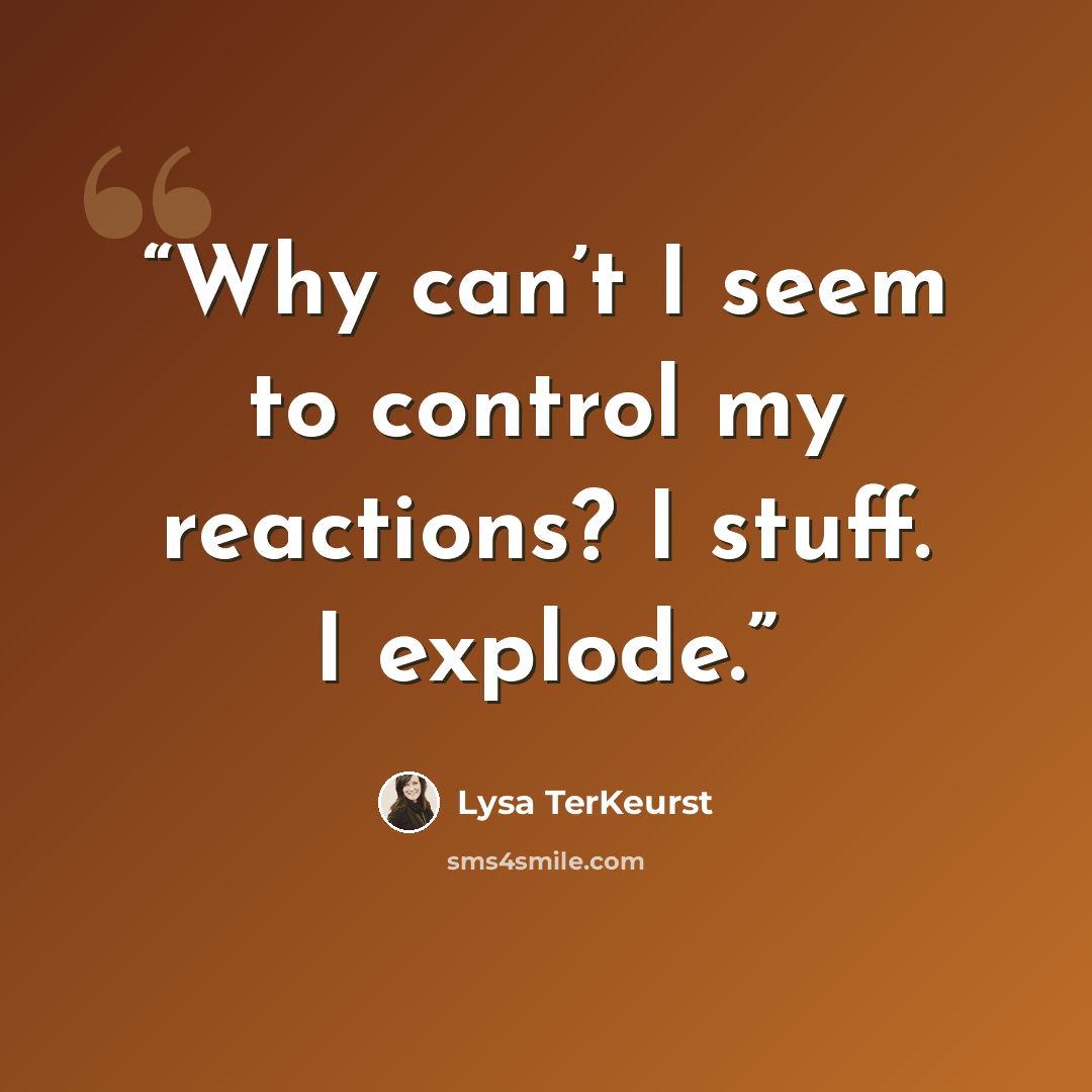 “Why can’t I seem to control my reactions? I stuff. I explode.” quote by Lysa TerKeurst