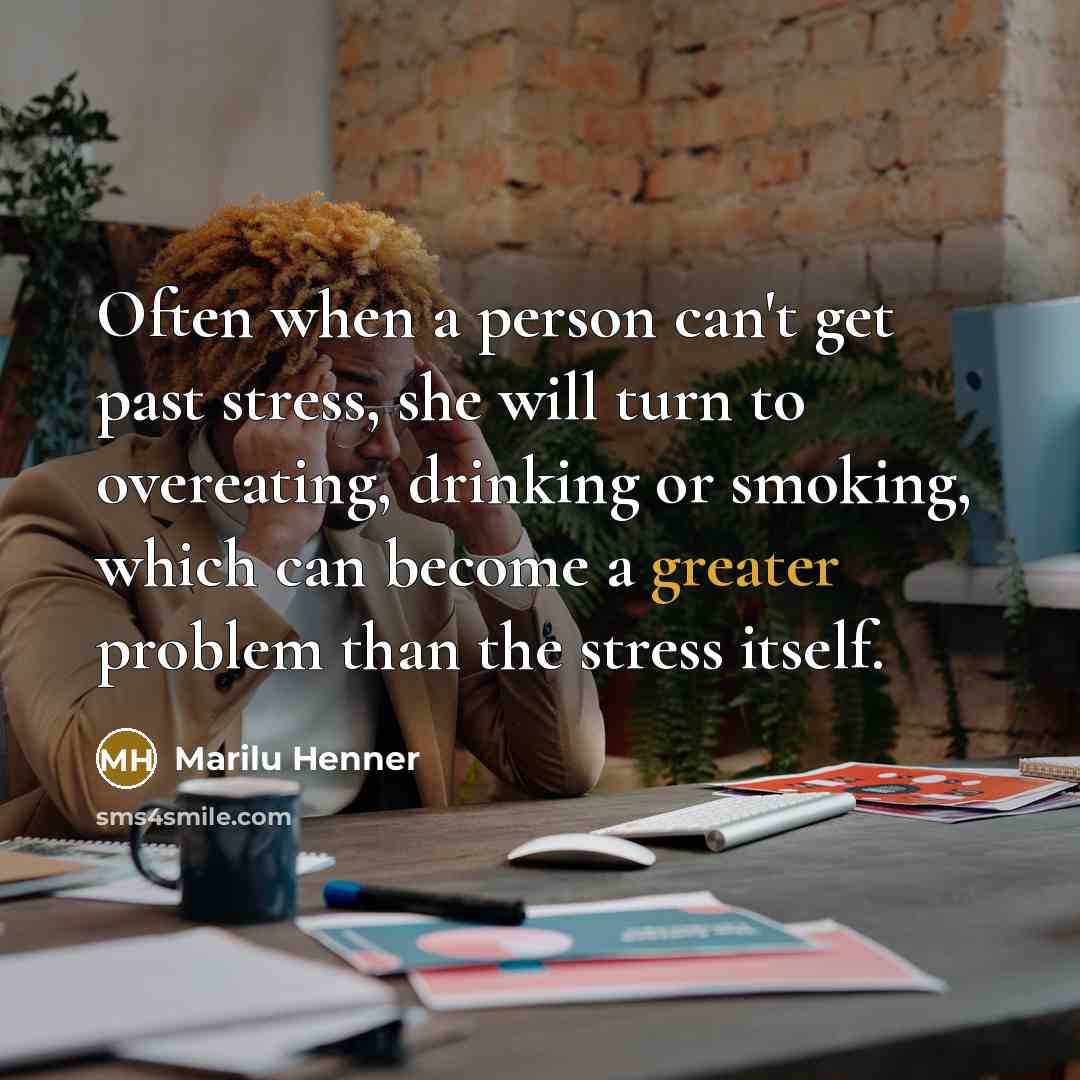 “Often when a person can't get past stress, she will turn to overeating, drinking or smoking, which can become a greater problem than the stress itself.” quote by Marilu Henner