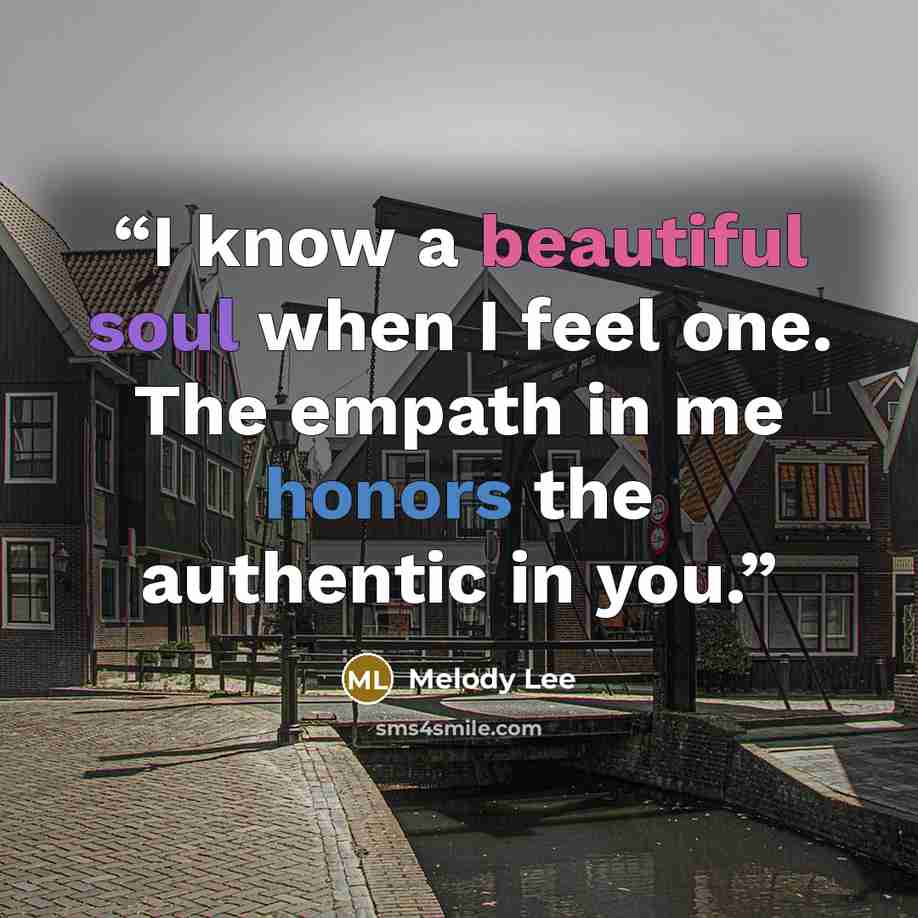 “I know a beautiful soul when I feel one. The empath in me honors the authentic in you.” quote by Melody Lee