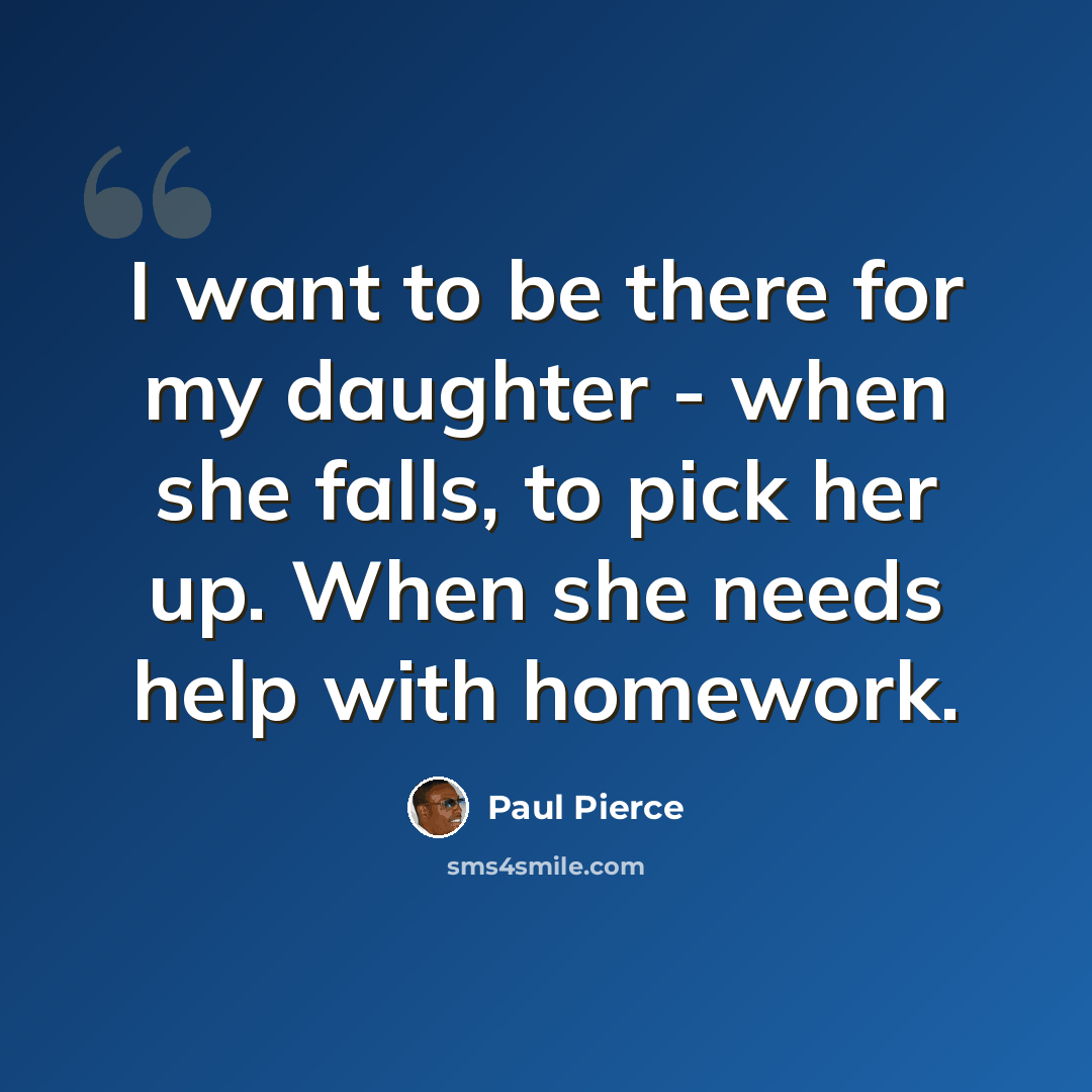 “I want to be there for my daughter - when she falls, to pick her up. When she needs help with homework.” quote by Paul Pierce